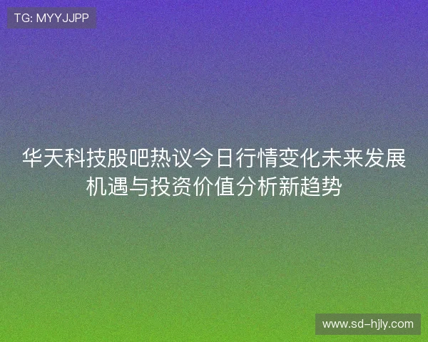 华天科技股吧热议今日行情变化未来发展机遇与投资价值分析新趋势 华天科技股吧热议今日行情变化未来发展机遇与投资价值分析新趋势